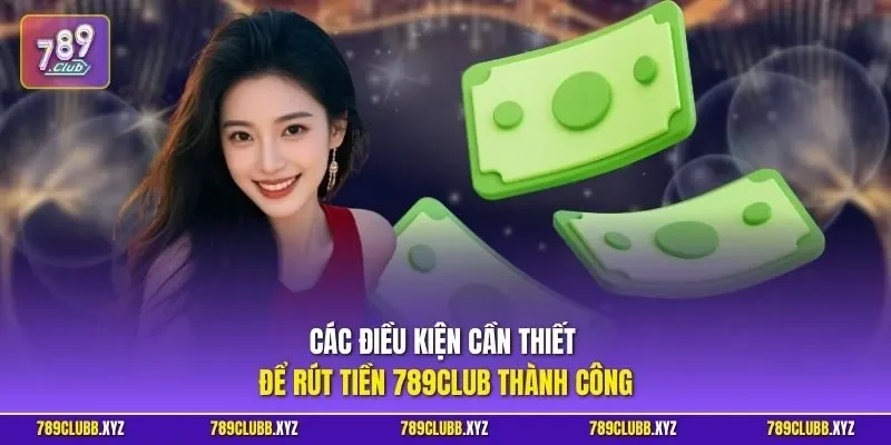 Các điều kiện cần thiết để rút tiền 789CLUB thành công