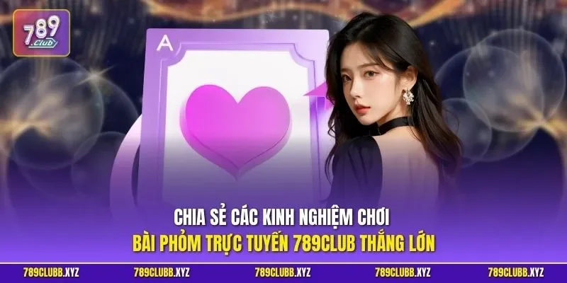 Chia sẻ các kinh nghiệm chơi bài phỏm trực tuyến 789CLUB thắng lớn