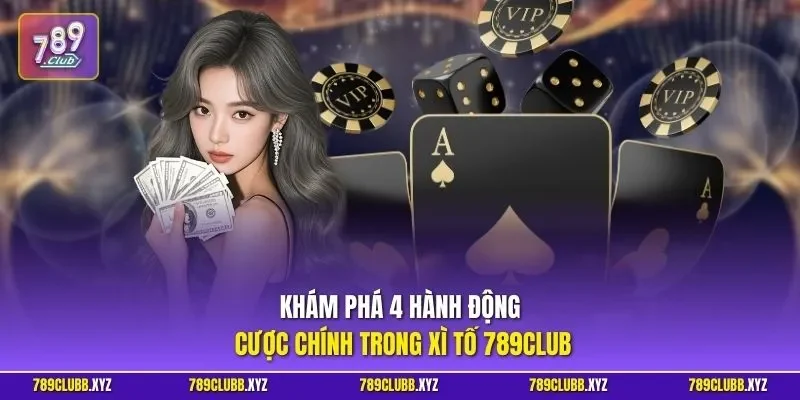 Khám phá 4 hành động cược chính trong xì tố 789CLUB