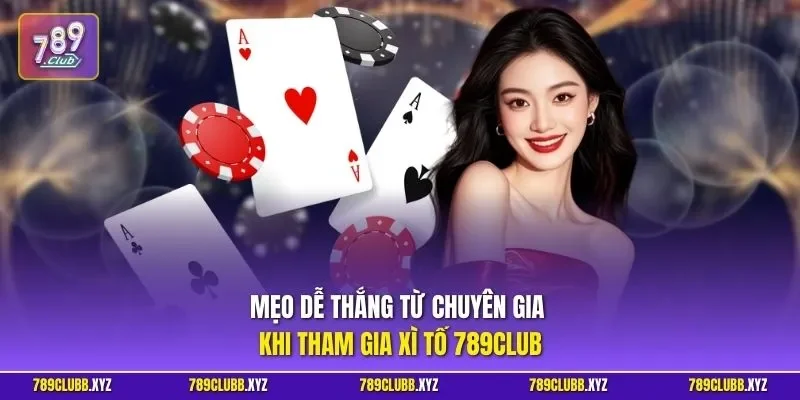 Mẹo dễ thắng từ chuyên gia khi tham gia xì tố 789CLUB