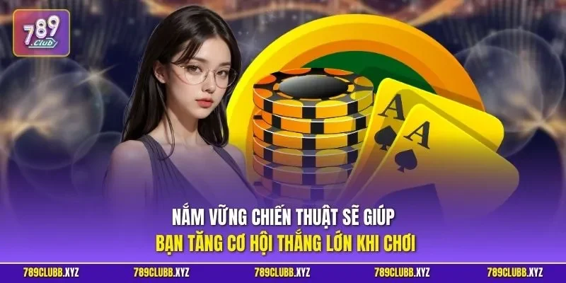 Nắm vững chiến thuật sẽ giúp bạn tăng cơ hội thắng lớn khi chơi