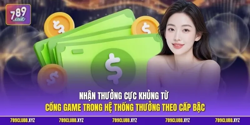 Nhận thưởng cực khủng từ cổng game trong hệ thống thưởng theo cấp bậc