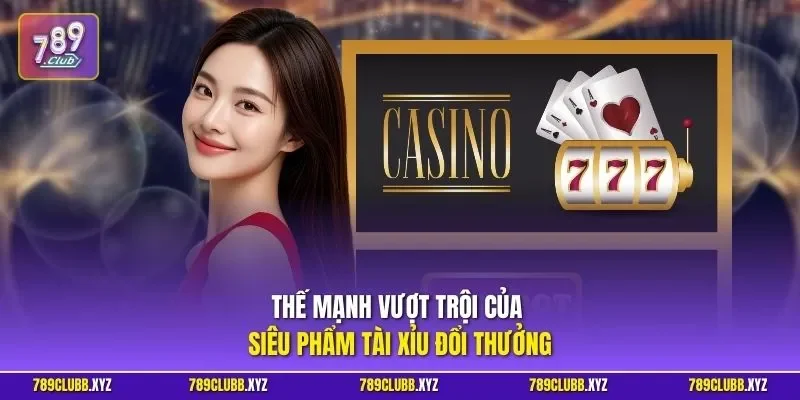 Thế mạnh vượt trội của siêu phẩm tài xỉu đổi thưởng