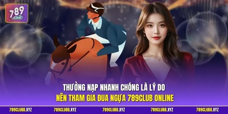 Thưởng nạp nhanh chóng là lý do nên tham gia đua ngựa 789CLUB online