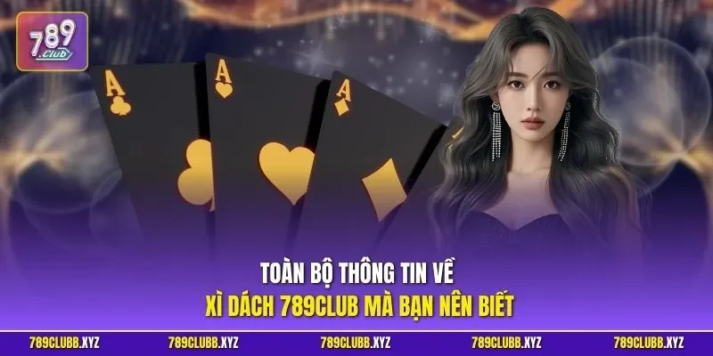 Toàn bộ thông tin về Xì Dách 789CLUB mà bạn nên biết